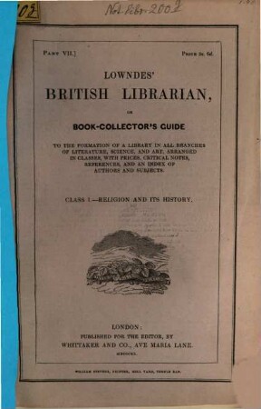 Lowndes' British Librarian or bookcollector's guide : to the formation of a library in all branches of literature, science and art ; arranged in classes, with prices, critical notes, references and an index of authors and subjects. 7