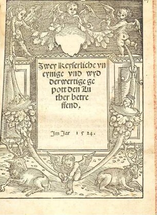 Zwey Keyserliche vneynige vnd wyderwertige gepott den Luther betreffend : Im Jar 1524