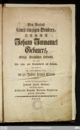 Den Verlust seines einzigen Bruders, Herrn Johann Immanuel Gebauers, Königl. Preußischen Hofraths, wie auch Erb- Lehn- und Gerichtsherrn auf Crumpa, welcher am 24ten Februar 1774. im 37. Jahre seines Alters verschied, beweinet mit gerührtestem Herzen Johann Jacob Gebauer und dessen Gattin Catharina Augusta Victoria Gebauerin geborne Hörnigkin