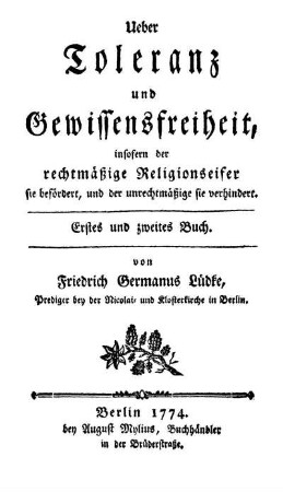 Ueber Toleranz und Gewissensfreiheit, insofern der rechtmäßige Religionseifer sie befördert, und der unrechtmäßige sie verhindert : Erstes und zweites Buch
