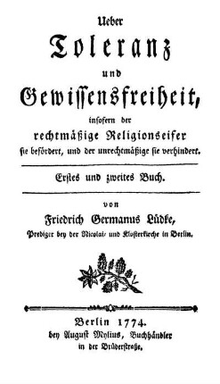 Ueber Toleranz und Gewissensfreiheit, insofern der rechtmäßige Religionseifer sie befördert, und der unrechtmäßige sie verhindert : Erstes und zweites Buch