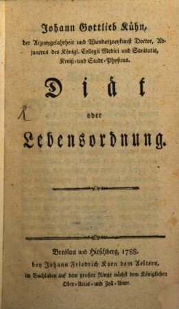 Johann Gottlieb Kühn, der Arzneygelahrheit und Wundarzneykunst Doctor, Adjunctus des Königl. Collegii Medici und Sanitatis, Kreiß- und Stadt-Physicus Diät oder Lebensordnung