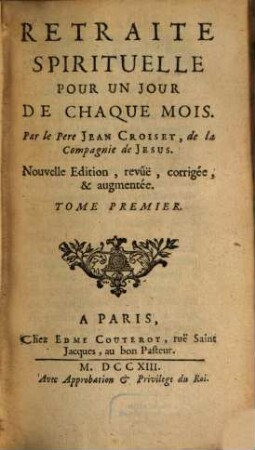 Retraite Spirituelle Pour Un Jour De Chaque Mois : Avec les Reflexions Chrêtiennes sur divers sujets de Morale, utiles à toutes sortes de Personnes, & particulierement à celles qui sont la Retraite Spirituelle un jour chaque Mois ; Divise En Deux Tomes. Le premier contient les Retraites pour un jour chaque Mois, & le second les Reflexions Chrêtiennes, 1