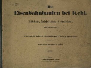 Die Eisenbahnbauten bei Kehl : Rheinbrücke, Bahnhof, Kinzig- & Schutter-Brücke
