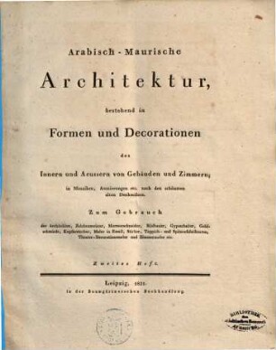Arabisch-Maurische Architektur : bestehend in Formen und Decorationen des Innern und Aeussern von Gebäuden und Zimmern ; in Mosaiken, Auszierungen etc. nach den schönsten alten Denkmälern, Heft 2