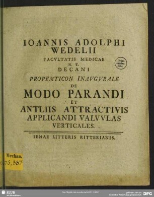Joannis Adolphi Wedelii Facultatis Medicae H. T. Decani Propemticon Inaugurale De Modo Parandi Et Antliis Attractivis Applicandi Valvulas Verticales : [P. P. sub sigillo Facultatis Medicae d. IX. Maii M DCC XXXIX.]