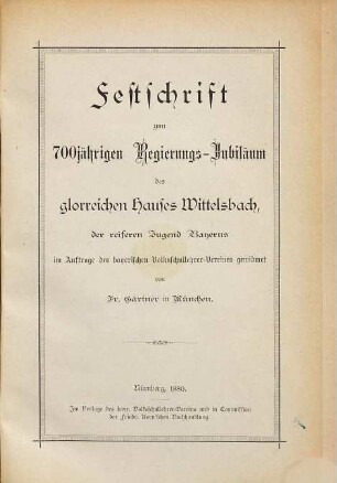 Festschrift zum 700jährigen Regierungs-Jubiläum des glorreichen Hauses Wittelsbach : der reiferen Jugend Bayerns