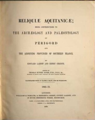 Reliquiae Aquitanicae : being contributions to the archaeology and palaeontology of Périgord and the adjoining provinces of Southern France ; 1865 - 75. [1], [Text]