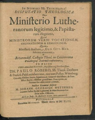 Disputatio Theologica De Ministerio Lutheranorum legitimo, & Papistarum illegitimo, Quo ad Ministrorum Verbi Vocationem, Ordinationem & Remotionem