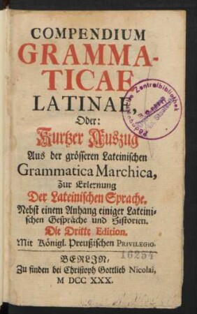 Compendium Grammaticae Latinae, Oder: Kurtzer Auszug Aus der grösseren Lateinischen Grammatica Marchica : Zur Erlernung Der Lateinischen Sprache ; Nebst einem Anhang einiger Lateinischen Gespräche und Historien