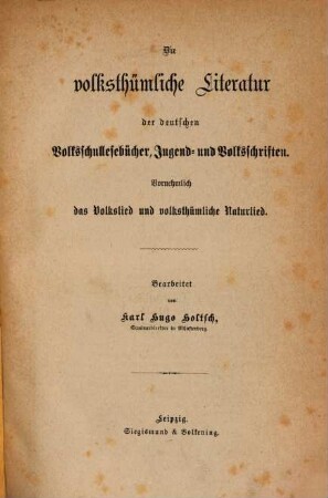 Die volksthümliche Literatur der deutschen Volksschullesebücher, Jugend- und Volksschriften : vornehmlich das Volkslied und volksthümliche Naturlied
