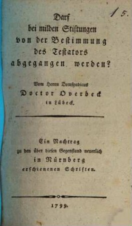 Darf bei milden Stiftungen von der Bestimmung des Testators abgegangen werden? : Ein Nachtrag zu den über diesen Gegenstand neuerlich in Nürnberg erschienenen Schriften