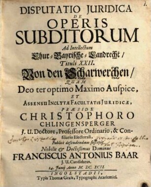 Disputatio Juridica De Operis Subditorum Ad Intellectum Chur-Bayrische-Landrecht, Tituli XXII, Von den Scharwerchen