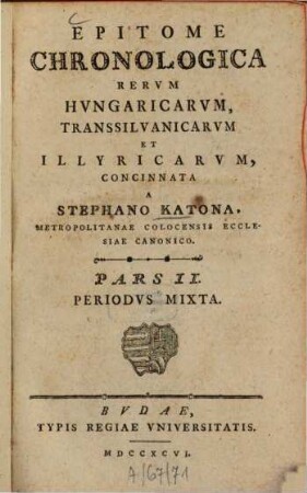 Epitome chronologica rerum Hungaricum, Transsilvanicarum, et Illyricarum, 2. Periodus mixta. - 1796. - 694 S.
