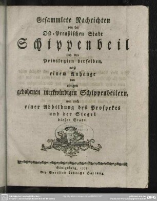 Gesammlete Nachrichten von der Ost-Preußischen Stadt Schippenbeil und den Privilegien derselben : nebst einem Anhange von einigen gebohrnen merkwürdigen Schippenbeilern, wie auch einer Abbildung des Prospekts und der Siegel dieser Stadt