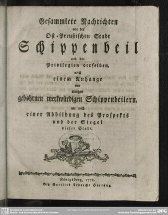 Gesammlete Nachrichten von der Ost-Preußischen Stadt Schippenbeil und den Privilegien derselben : nebst einem Anhange von einigen gebohrnen merkwürdigen Schippenbeilern, wie auch einer Abbildung des Prospekts und der Siegel dieser Stadt