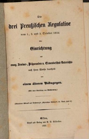 Die drei Preußischen Regulative v. 1./2. u. 3. Oct. 1854 über Einrichtung des evang. Seminar-, Präparanden- u. Elementarschul-Unterrichts nach ihrem Werthe beurtheilt von einem älteren Pädagogen : Mit einer Einleitung von Diesterweg. (Bes. Abdruck aus Diesterweg's "Rheinischen Blättern", 51 Bd. Hft. 2)