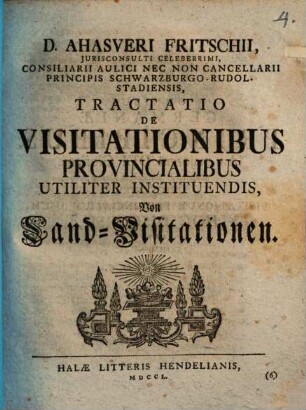 D. Ahasveri Fritschii, Jurisconsulti Celeberrimi, ... Tractatio De Visitationibus Provincialibus Utiliter Instituendis : = Von Land-Visitationen