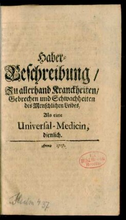 Haber-Beschreibung, Zu allerhand Kranckheiten, Gebrechen und Schwachheiten des Menschlichen Leibes, Als eine Universal-Medicin dienlich