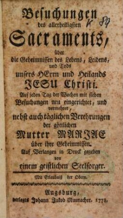 Besuchungen des allerheiligsten Sacraments, über die Geheimnissen des Lebens, Leidens, und Tods unsers Herrn und Heilands Jesu Christi ...