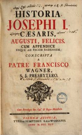 Historia Josephi I. Caesaris, Augusti, felicis : cum appendice usque ad pacem Badensem