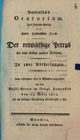 Paesiello's Oratorium ... Der reumüthige Petrus bei dem Leiden unsers Erlösers : In zwei Abtheilungen. Zum erstenmale hier in München aufgeführt ... den 27. März 1812 ...