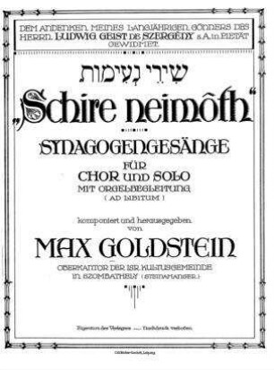 Schire neimôth : Synagogengesänge für Chor und Solo ; mit Orgelbegleitung (ad libitum) / komponiert und hrsg. von Max Goldstein