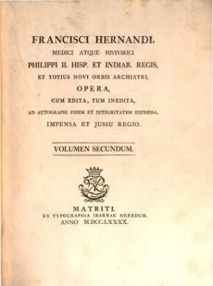 Francisci Hernandi ... opera : cum edita, tum inedita, ad autographi fidem et integritatem expressa, impensa et iussu regio. 2