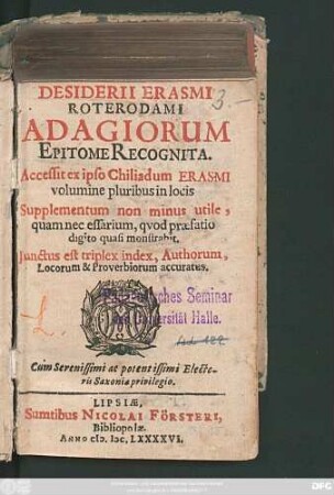 Desiderii Erasmi Roterodami Adagiorum Epitome Recognita : Accessit ex ipso Chiliadum Erasmi volumine pluribus in locis Supplementum non minus utile, quam necessarium, quod praefatio digito quasi monstrabit ; Iunctus est triplex index, Authorum, Locorum & Proverbiorum accuratus