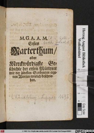 M. G. A. A. M. Erstes Marterthum/ oder Merckwürdigste Geschichte der ersten Märtyrer mit der ältesten Scribenten eigenen Worten treulich beschrieben : [Quedlinburg den 12. Mart. 1695]