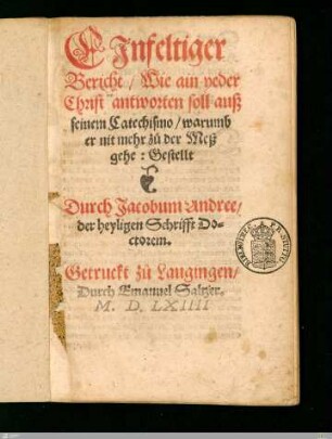 Ejnfeltiger Bericht, Wie ain yeder Christ antworten soll auß seinem Catechismo, warumb er nit mehr zu der Meß gehe