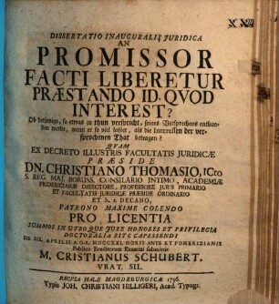 Dissertatio Inauguralis Juridica An Promissor Facti Liberetur Præstando Id, Qvod Interest? : Ob derjenige, so etwas zu thun verspricht, seines Versprechens entbunden werde, wenn er so viel leistet, als die Interessen der versprochenen That betragen?