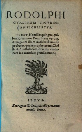 Antichristus, Id est, homiliae quinque, quibus Romanum pontificem verum, & magnum illum Antichristum esse probatur quem prophatarum, Christi & apostolorum oracula venturum & cavendum praedixerunt