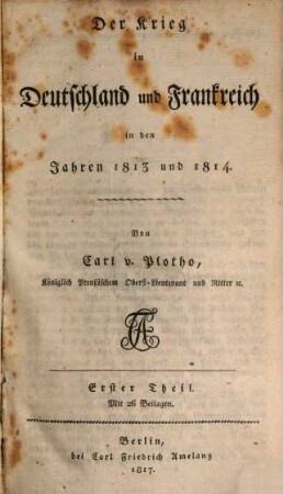 Der Krieg in Deutschland und Frankreich in den Jahren 1813 und 1814, 1. Erster Theil oder der Zeitraum vom 1ten Januar bis 10ten August 1813 : Mit 26 Beilagen