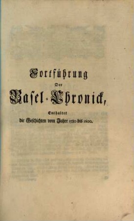 Baßler-Chronick : darinn alles, Was sich in den obern Teutschen Landen, ... zugetragen. [2], Forsetzung der Basel-Chronick ; Enth. d. Geschichten v. J. 1580 - 1600.
