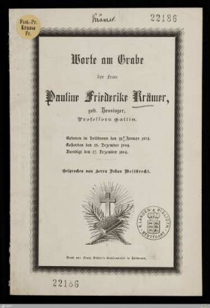 Worte am Grabe der Frau Pauline Friederike Krämer, geb. Henninger, Professors Gattin : Geboren in Heilbronn den 19. Januar 1824, gestorben den 25. Dezember 1884, beerdigt den 27. Dezember 1884