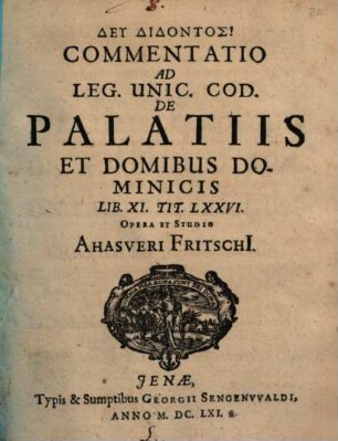Commentatio Ad Leg. Unic. Cod. De Palatiis Et Domibus Dominicis : lib. XI. tit. LXXVI