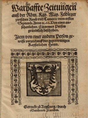 Warhaffte Zeitungen auß der Röm. Kay. May. Feldleger zwischen Raab vnd Camora, vom ersten Septemb. Anno &c. 66. : Von einer ansehenlichen, fürnemen Person gründtlich beschriben. Jtem von einer andern Person gewisse verzeichnuß des gegenwirtigen Kayserlichen Heers