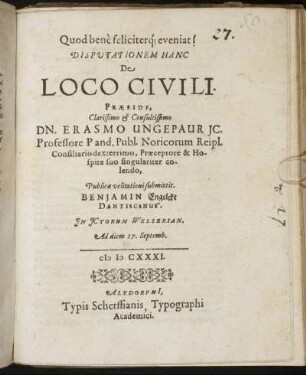 Disputationem Hanc De Loco Civili Praeside ... Erasmo Ungepaur IC. Professore ... Publicae velitationi submittit. Benjamin Engelcke Dantiscanus ... Ad diem 17. Septemb.
