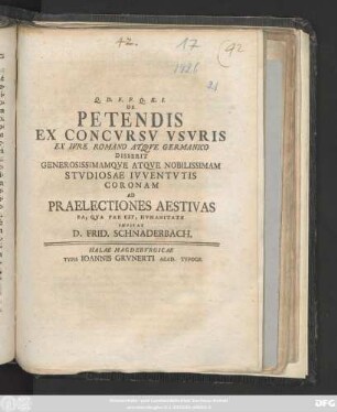 De Petendis Ex Concvrsv Vsvris Ex Ivre Romano Atqve Germanico Disserit Generosissismamqve Atqve Nobilissimam Stvdiosae Ivventvtis Coronam Ad Praelectiones Aestivas Ea, Qva Par Est, Hvmanitate Invitat D. Frid. Schnaderbach : [Scrib. ex Museo die 20. Apr. MDCCXXVI.]