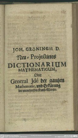 Joh. Gröningii D. Neu-Projectirtes Dictionarium Mathematicum, Oder General Jdé der gantzen Mathematic, und Erklärung der vornehmsten Kunst-Wörter