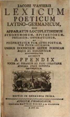 Lexicon Poeticum Latino-Germanicum, Seu Apparatus Locupletissimus Synonymorum, Epithetorum, Phrasium, Descriptionum, Ac Proprietatum Tum Artis Poeticae, Tum Vocum Latinarum : Usibus Docentium Artem Poeticam Æque Ac Discentium Accommodatus. Accedit Appendix Vocum Ac Phrasium Ad Fidei Christianæ Mysteria Atque Instituta Pertinentium