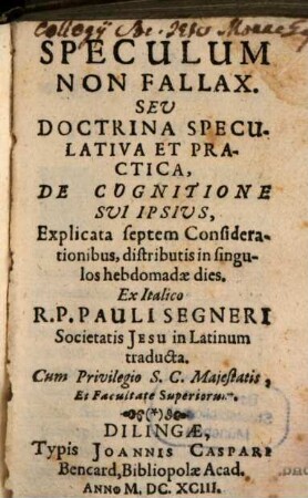 Speculum Non Fallax. Seu Doctrina Speculativa Et Practica, De Cognitione Svi Ipsivs : Explicata septem Considerationibus, distributis in singulos hebdomadae dies