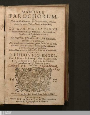 Manuale Parochorum, De Plerisque Functionibus, & Obligationibus, ad Parochias, Parochos & Parochianos attinentibus : Vt De Administratione Sacramentorum, De Decimis, Oblationibus, Sepulturis, & Bonis Parochorum; Item De Votis, Juramentis, & Usuris Materijs scitu utilissimis ...