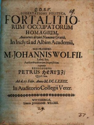 Dissertatione Politica, Fortalitiorum Occupatorum Homagium ... Sub Praesidio M. Johannis Wolfii ... exponit Respondens Petrus Herliz, Querf. Sax. ...