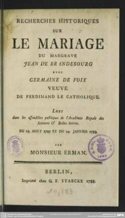 Recherches Historiques Sur Le Mariage Du Margrave Jean De Brandebourg avec Germaine De Foix Veuve De Ferdinand Le Catholique : Lues dans les assemblées publiques de l'Académie Royale des Sciences & Belles lettres. Du 23. Aout 1787 Et Du 24. Janvier 1788.