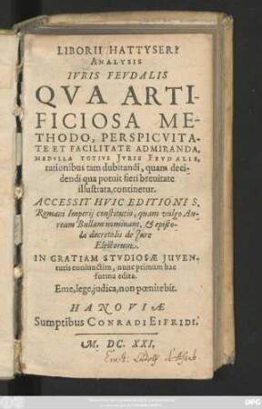 Liborii Hattyseri Analysis Iuris Feudalis Qua Artificiosa Methodo, Perspicuitate Et Facilitate Admiranda, Medulla Totius Iuris Feudalis, rationibus tam dubitandi, quam decidendi qua potuit fieri brevitate illustrata, continetur
