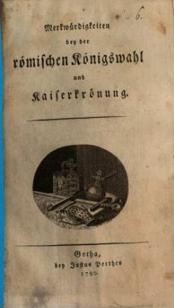 Merkwürdigkeiten bey der römischen Königswahl und Kaiserkrönung
