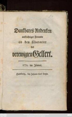 Dankbares Andenken aufrichtiger Freunde an den Character des verewigten Gellert : 1770. im Jänner
