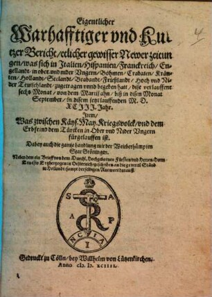 Eigentlicher Warhafftiger vnd Kurtzer Bericht, etlicher gewisser Newer zeitungen, was sich in Jtalien, Hispanien, Franckreich, Englllandt, in ober vnd nider Vngern, Böhmen, Crabaten, Kränten, Hollandt, ... vnd Nider Teutschlandt, zugetragen vnnd begeben hatt